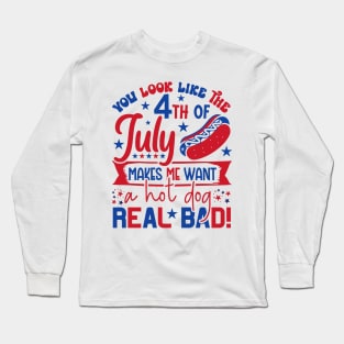 You Look Like The 4th Of July Makes Me Want A Hot Dog Real Bad Long Sleeve T-Shirt